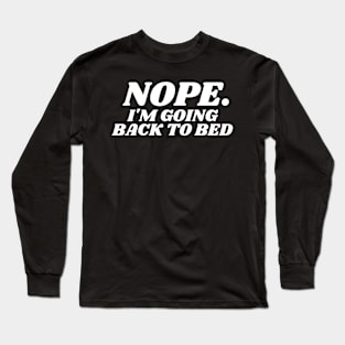 Nope. I'm going Back To bed Long Sleeve T-Shirt